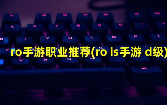 ro手游职业推荐(ro is手游 d级)